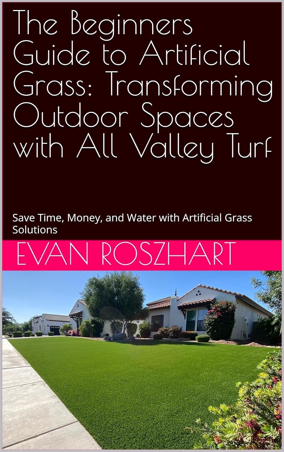 The Beginners Guide to Artificial Grass: Transforming Outdoor Spaces with All Valley Turf: Save Time, Money, and Water with Artificial Grass Solutions